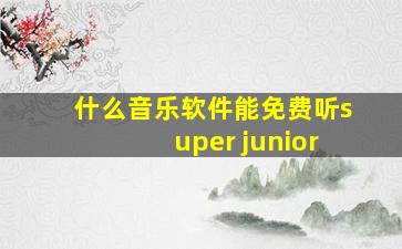 什么音乐软件能免费听super junior